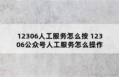 12306人工服务怎么按 12306公众号人工服务怎么操作